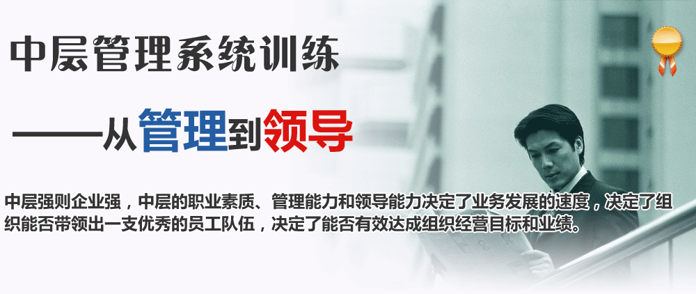 中層管理系統(tǒng)訓(xùn)練:從管理到領(lǐng)導(dǎo)。中層強(qiáng)則企業(yè)強(qiáng)，中層的職業(yè)素質(zhì)、管理能力和領(lǐng)導(dǎo)能力決定了業(yè)務(wù)發(fā)展的速度，決定了組織能否帶領(lǐng)出一支優(yōu)秀的員工隊(duì)伍，決定了能否有效達(dá)成組織經(jīng)營(yíng)目標(biāo)和業(yè)績(jī)。